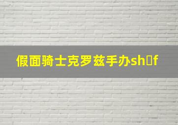 假面骑士克罗兹手办sh f